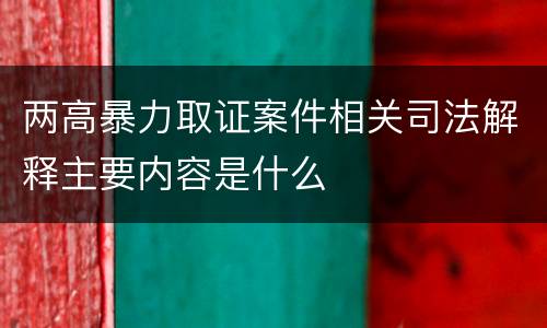 两高暴力取证案件相关司法解释主要内容是什么