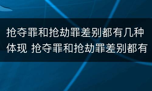 抢夺罪和抢劫罪差别都有几种体现 抢夺罪和抢劫罪差别都有几种体现吗