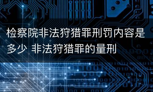 检察院非法狩猎罪刑罚内容是多少 非法狩猎罪的量刑