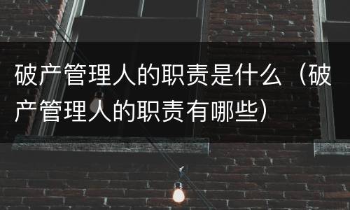 破产管理人的职责是什么（破产管理人的职责有哪些）