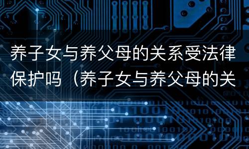 养子女与养父母的关系受法律保护吗（养子女与养父母的关系受法律保护吗知乎）