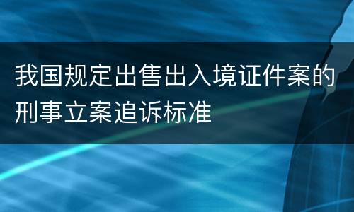 我国规定出售出入境证件案的刑事立案追诉标准