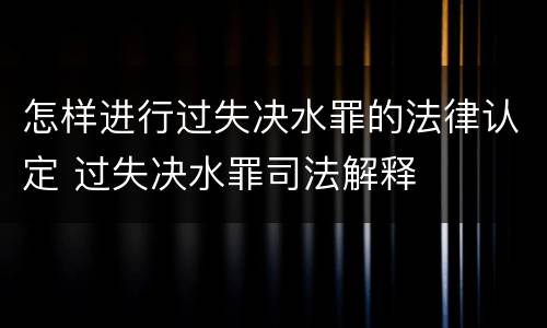 怎样进行过失决水罪的法律认定 过失决水罪司法解释