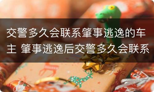 交警多久会联系肇事逃逸的车主 肇事逃逸后交警多久会联系肇事者