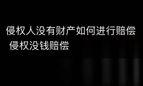 侵权人没有财产如何进行赔偿 侵权没钱赔偿