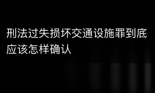 刑法过失损坏交通设施罪到底应该怎样确认