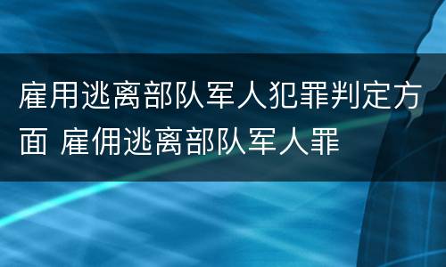 雇用逃离部队军人犯罪判定方面 雇佣逃离部队军人罪
