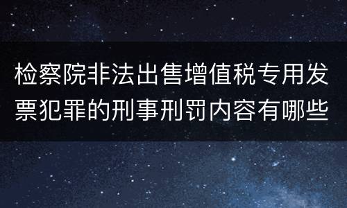 检察院非法出售增值税专用发票犯罪的刑事刑罚内容有哪些