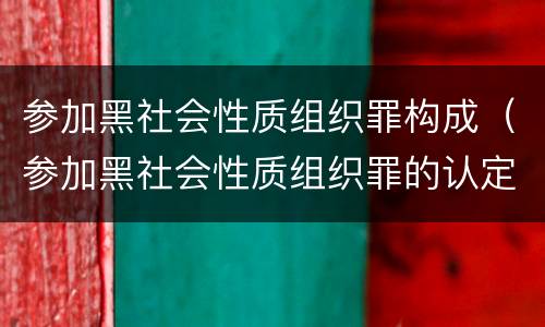 参加黑社会性质组织罪构成（参加黑社会性质组织罪的认定）