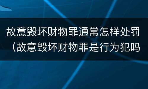 故意毁坏财物罪通常怎样处罚（故意毁坏财物罪是行为犯吗）