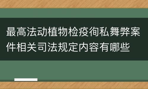 最高法动植物检疫徇私舞弊案件相关司法规定内容有哪些