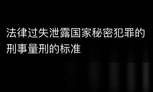 法律过失泄露国家秘密犯罪的刑事量刑的标准