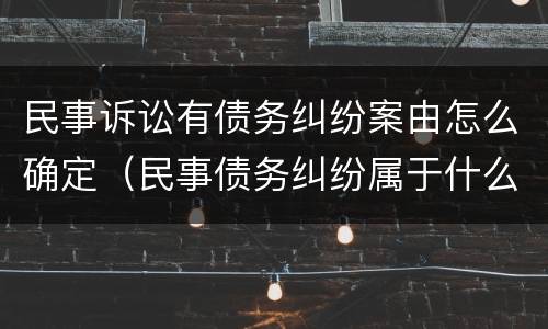 民事诉讼有债务纠纷案由怎么确定（民事债务纠纷属于什么案由）
