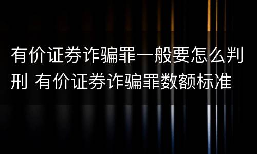 有价证券诈骗罪一般要怎么判刑 有价证券诈骗罪数额标准