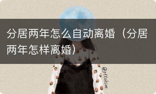 分居两年怎么自动离婚（分居两年怎样离婚）