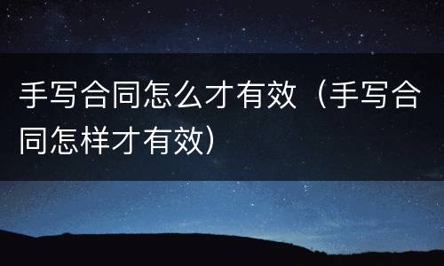 手写合同怎么才有效（手写合同怎样才有效）