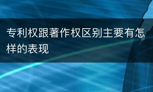 专利权跟著作权区别主要有怎样的表现