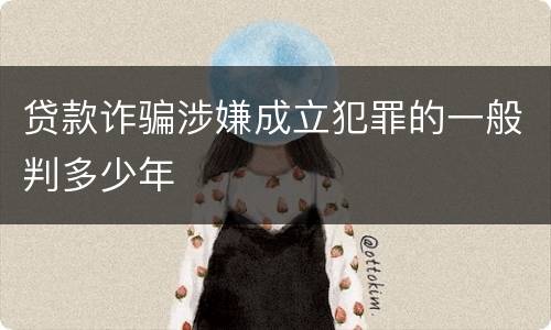 贷款诈骗涉嫌成立犯罪的一般判多少年