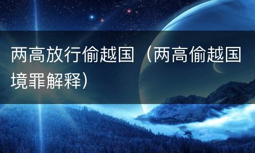 两高放行偷越国（两高偷越国境罪解释）