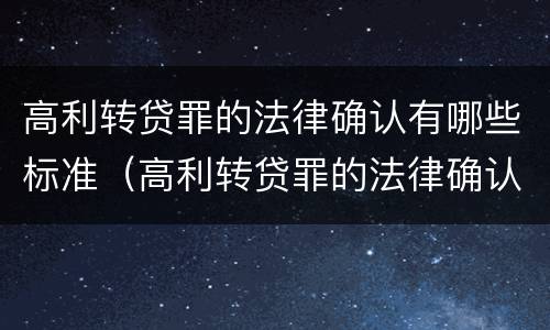 高利转贷罪的法律确认有哪些标准（高利转贷罪的法律确认有哪些标准呢）