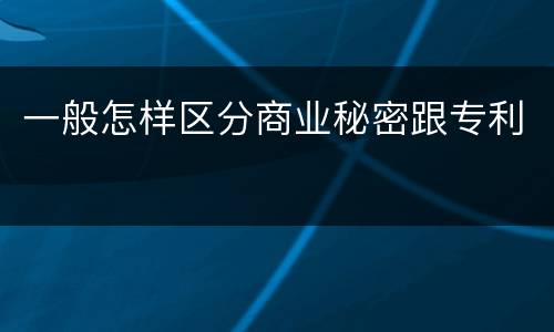 一般怎样区分商业秘密跟专利