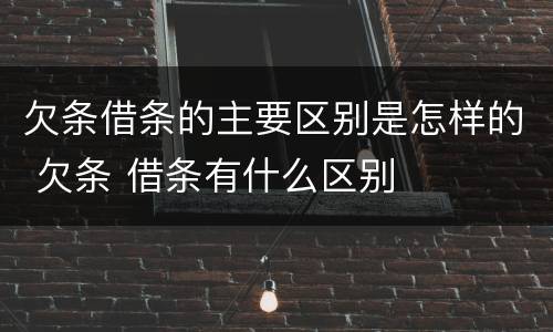 欠条借条的主要区别是怎样的 欠条 借条有什么区别