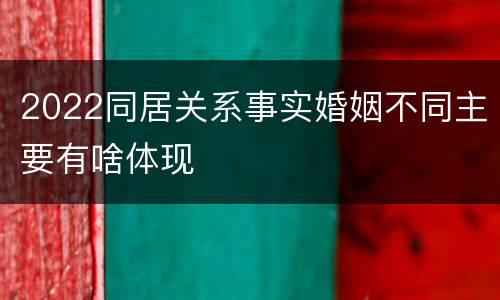 2022同居关系事实婚姻不同主要有啥体现