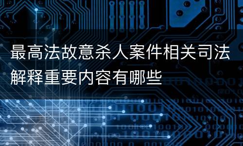 最高法故意杀人案件相关司法解释重要内容有哪些