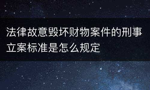法律故意毁坏财物案件的刑事立案标准是怎么规定
