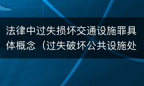 法律中过失损坏交通设施罪具体概念（过失破坏公共设施处罚条例）