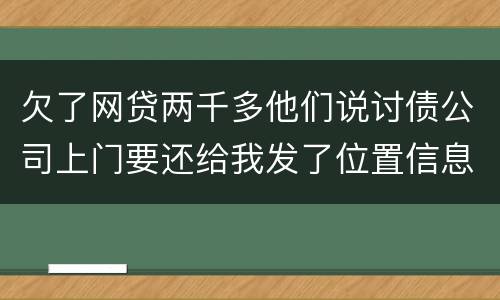 欠了网贷两千多他们说讨债公司上门要还给我发了位置信息是真的吗