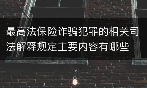 最高法保险诈骗犯罪的相关司法解释规定主要内容有哪些