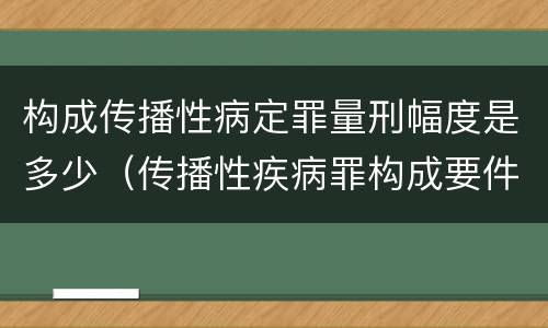 构成传播性病定罪量刑幅度是多少（传播性疾病罪构成要件）