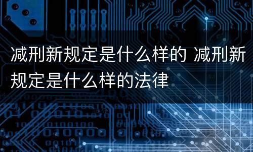 减刑新规定是什么样的 减刑新规定是什么样的法律