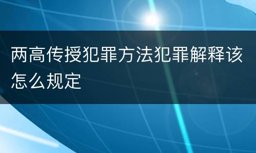 两高传授犯罪方法犯罪解释该怎么规定