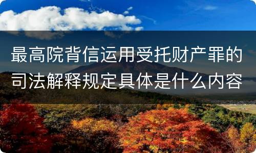 最高院背信运用受托财产罪的司法解释规定具体是什么内容