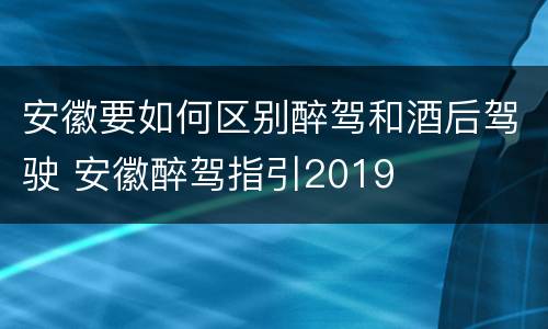 安徽要如何区别醉驾和酒后驾驶 安徽醉驾指引2019