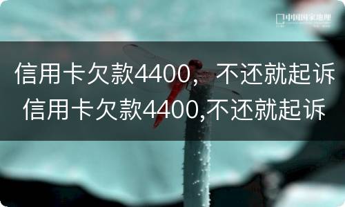 信用卡欠款4400，不还就起诉 信用卡欠款4400,不还就起诉了
