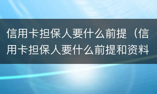 信用卡担保人要什么前提（信用卡担保人要什么前提和资料）