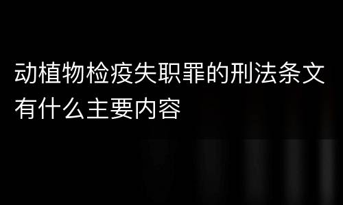 动植物检疫失职罪的刑法条文有什么主要内容
