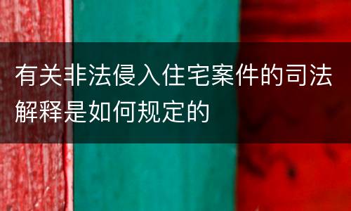 有关非法侵入住宅案件的司法解释是如何规定的