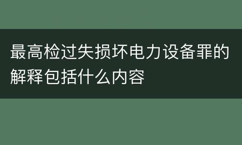 最高检过失损坏电力设备罪的解释包括什么内容