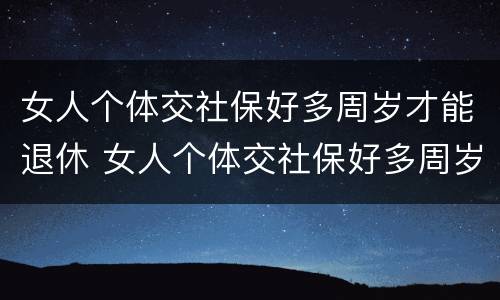 女人个体交社保好多周岁才能退休 女人个体交社保好多周岁才能退休了