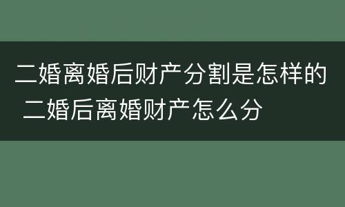 二婚离婚后财产分割是怎样的 二婚后离婚财产怎么分