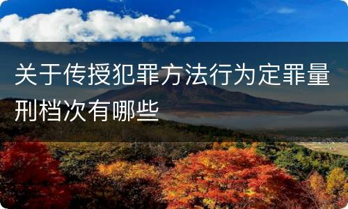 关于传授犯罪方法行为定罪量刑档次有哪些