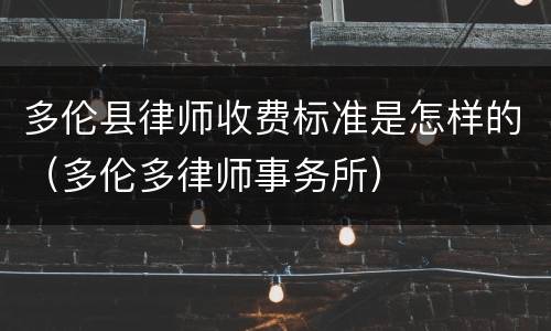 多伦县律师收费标准是怎样的（多伦多律师事务所）