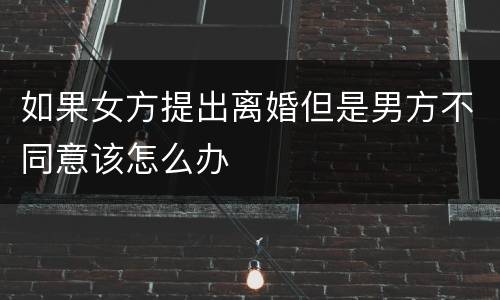 如果女方提出离婚但是男方不同意该怎么办