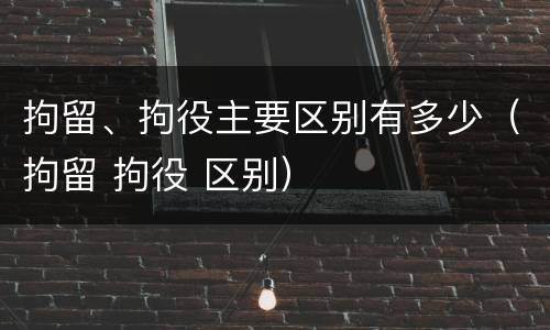 拘留、拘役主要区别有多少（拘留 拘役 区别）
