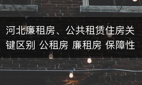 河北廉租房、公共租赁住房关键区别 公租房 廉租房 保障性住房区别