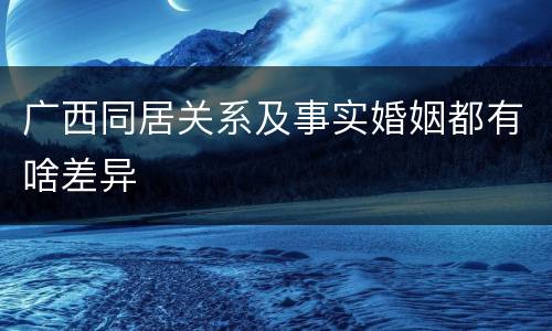 广西同居关系及事实婚姻都有啥差异